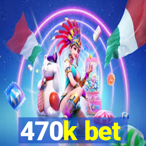 470k bet